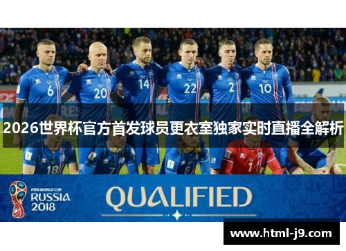 2026世界杯官方首发球员更衣室独家实时直播全解析 2026世界杯官方首发球员更衣室独家实时直播全解析