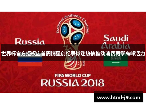 世界杯官方授权店首周销量创纪录球迷热情推动消费再攀高峰活力